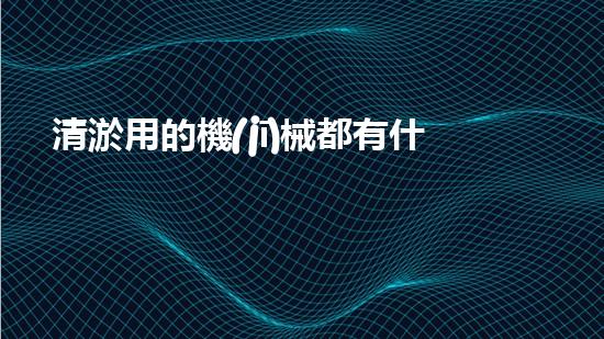 清淤用的機(jī)械都有什么清淤工程中的創(chuàng)新技術(shù)：操縱下的效率革新！